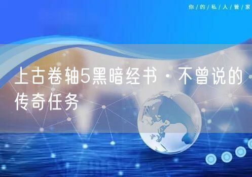 上古卷轴5黑暗经书·不曾说的传奇任务