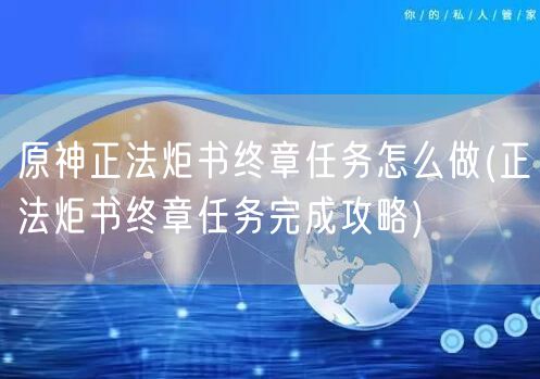 原神正法炬书终章任务怎么做(正法炬书终章任务完成攻略)