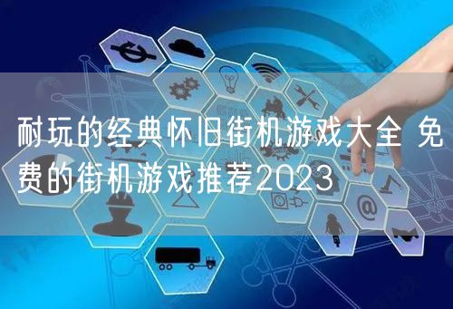 耐玩的经典怀旧街机游戏大全 免费的街机游戏推荐2023