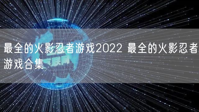最全的火影忍者游戏2022 最全的火影忍者游戏合集