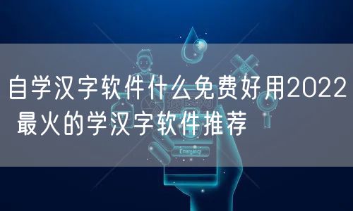 自学汉字软件什么免费好用2022 最火的学汉字软件推荐
