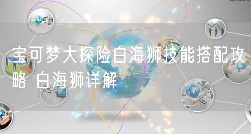 宝可梦大探险白海狮技能搭配攻略 白海狮详解
