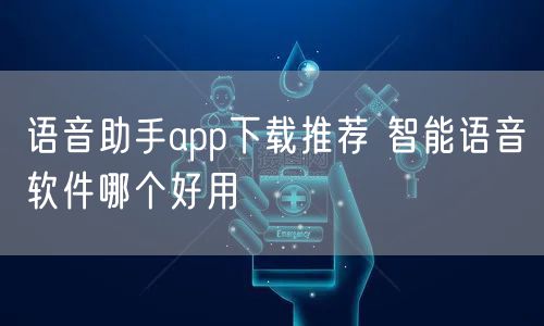 语音助手app下载推荐 智能语音软件哪个好用