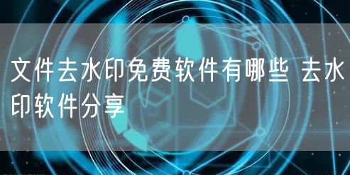文件去水印免费软件有哪些 去水印软件分享