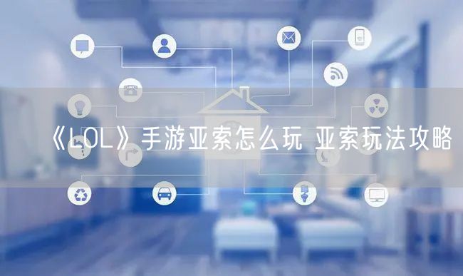 《LOL》手游亚索怎么玩 亚索玩法攻略