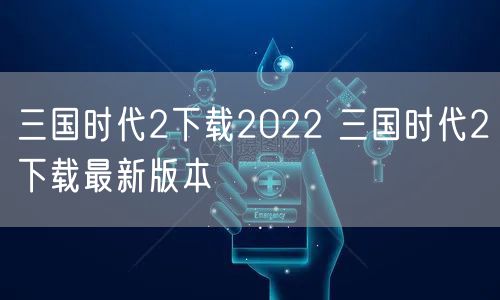 三国时代2下载2022 三国时代2下载最新版本