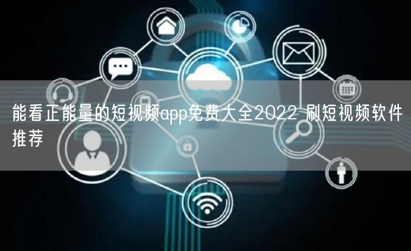 能看正能量的短视频app免费大全2022 刷短视频软件推荐