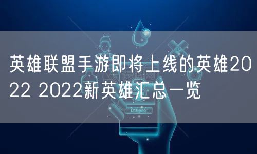 英雄联盟手游即将上线的英雄2022 2022新英雄汇总一览