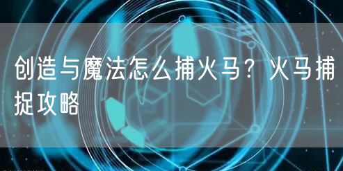 创造与魔法怎么捕火马?火马捕捉攻略