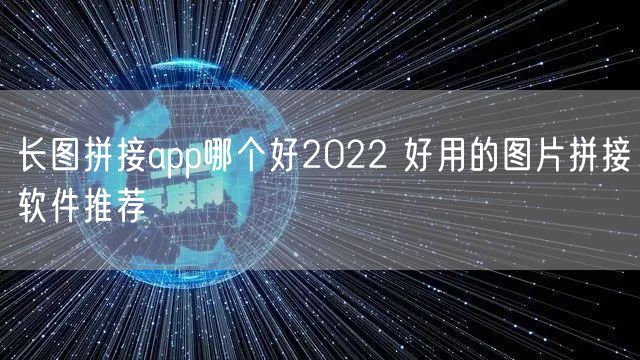 长图拼接app哪个好2022 好用的图片拼接软件推荐