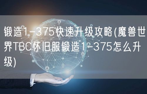 锻造1-375快速升级攻略(魔兽世界TBC怀旧服锻造1-375怎么升级)