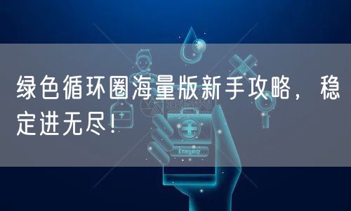 绿色循环圈海量版新手攻略，稳定进无尽！