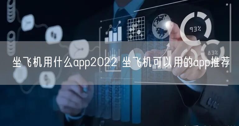 坐飞机用什么app2022 坐飞机可以用的app推荐