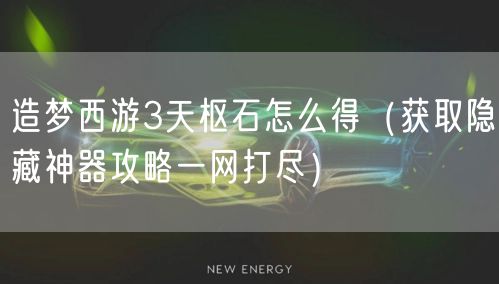 造梦西游3天枢石怎么得（获取隐藏神器攻略一网打尽）