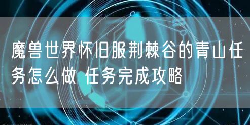 魔兽世界怀旧服荆棘谷的青山任务怎么做 任务完成攻略
