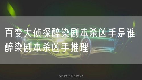 百变大侦探醉染剧本杀凶手是谁 醉染剧本杀凶手推理