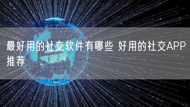 最好用的社交软件有哪些 好用的社交APP推荐
