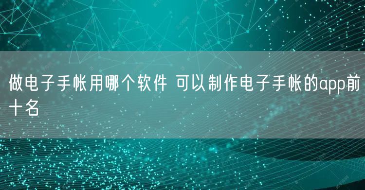 做电子手帐用哪个软件 可以制作电子手帐的app前十名