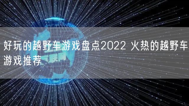 好玩的越野车游戏盘点2022 火热的越野车游戏推荐