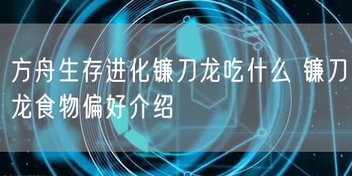 方舟生存进化镰刀龙吃什么 镰刀龙食物偏好介绍