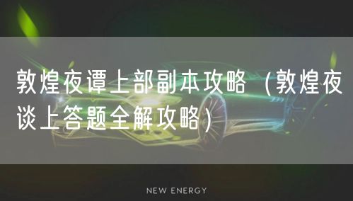 敦煌夜谭上部副本攻略（敦煌夜谈上答题全解攻略）