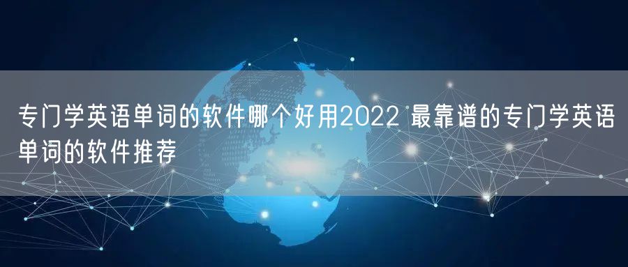 专门学英语单词的软件哪个好用2022 最靠谱的专门学英语单词的软件推荐