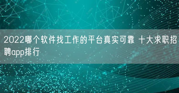 2022哪个软件找工作的平台真实可靠 十大求职招聘app排行