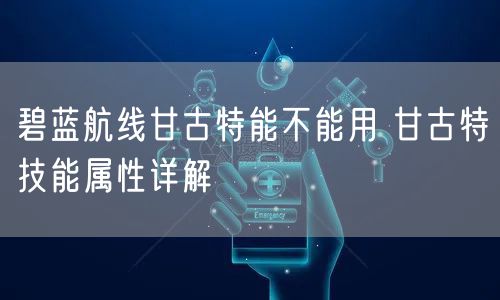 碧蓝航线甘古特能不能用 甘古特技能属性详解