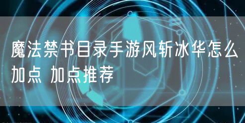 魔法禁书目录手游风斩冰华怎么加点 加点推荐