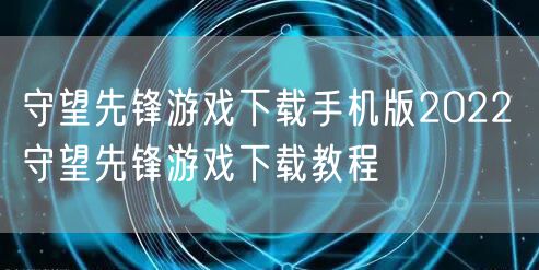 守望先锋游戏下载手机版2022 守望先锋游戏下载教程
