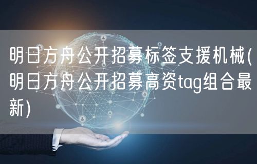 明日方舟公开招募标签支援机械(明日方舟公开招募高资tag组合最新)
