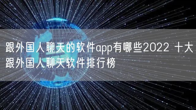 跟外国人聊天的软件app有哪些2022 十大跟外国人聊天软件排行榜