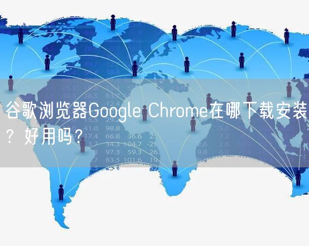 谷歌浏览器Google Chrome在哪下载安装？好用吗？