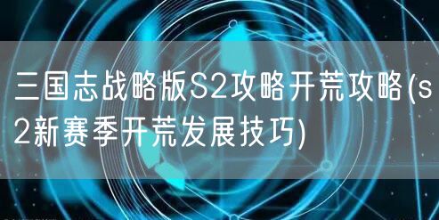 三国志战略版S2攻略开荒攻略(s2新赛季开荒发展技巧)