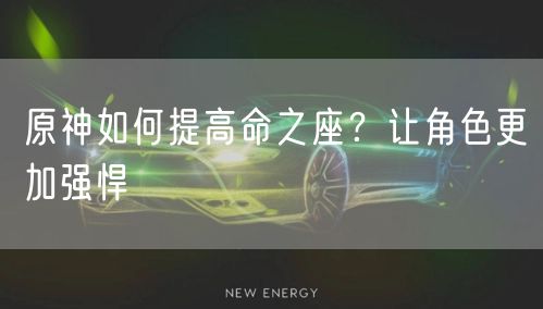 原神如何提高命之座？让角色更加强悍