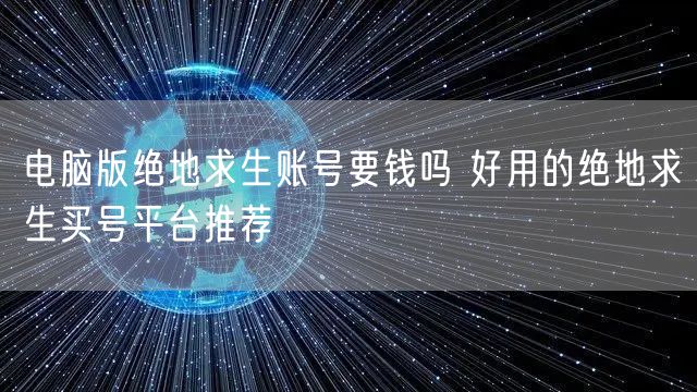 电脑版绝地求生账号要钱吗 好用的绝地求生买号平台推荐