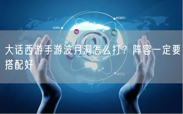 大话西游手游波月洞怎么打？阵容一定要搭配好