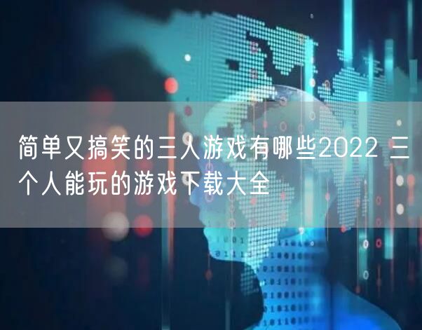 简单又搞笑的三人游戏有哪些2022 三个人能玩的游戏下载大全