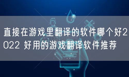 直接在游戏里翻译的软件哪个好2022 好用的游戏翻译软件推荐