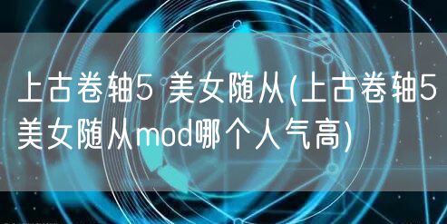 上古卷轴5 美女随从(上古卷轴5美女随从mod哪个人气高)