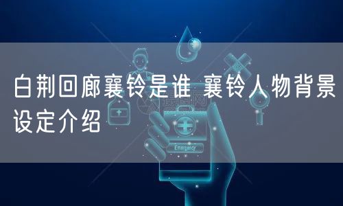 白荆回廊襄铃是谁 襄铃人物背景设定介绍