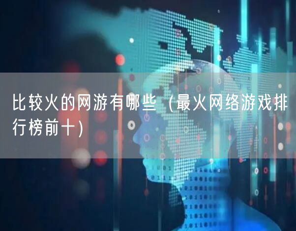 比较火的网游有哪些（最火网络游戏排行榜前十）