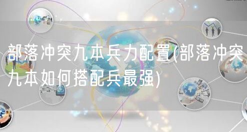 部落冲突九本兵力配置(部落冲突九本如何搭配兵最强)