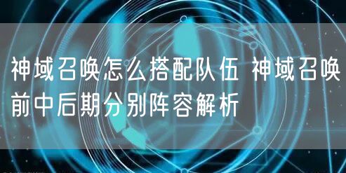 神域召唤怎么搭配队伍 神域召唤前中后期分别阵容解析