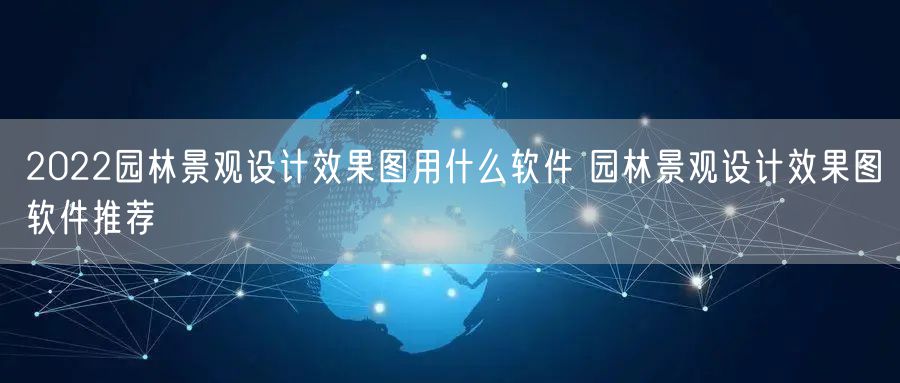 2022园林景观设计效果图用什么软件 园林景观设计效果图软件推荐
