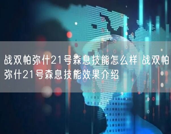 战双帕弥什21号森息技能怎么样 战双帕弥什21号森息技能效果介绍