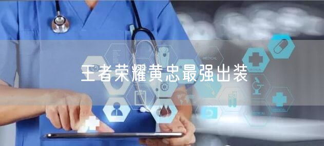 王者荣耀黄忠最强出装