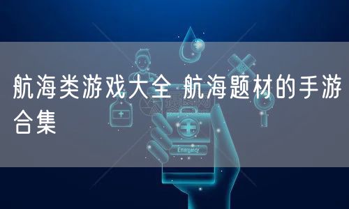 航海类游戏大全 航海题材的手游合集