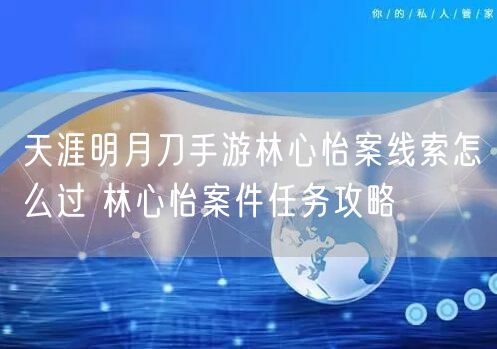天涯明月刀手游林心怡案线索怎么过 林心怡案件任务攻略