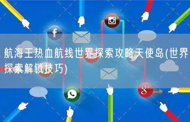 航海王热血航线世界探索攻略天使岛(世界探索解锁技巧)